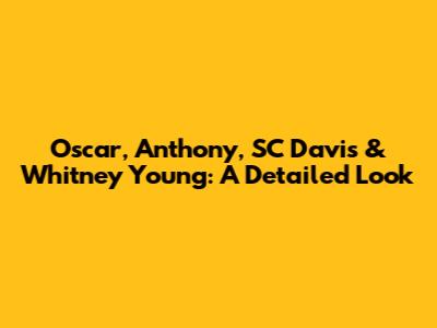 Oscar, Anthony, SC Davis & Whitney Young: A Detailed Look