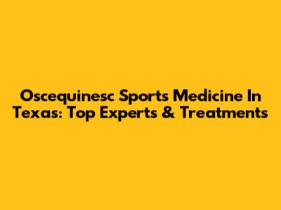Oscequinesc Sports Medicine In Texas: Top Experts & Treatments