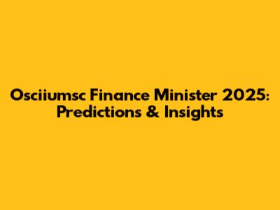 Osciiumsc Finance Minister 2025: Predictions & Insights