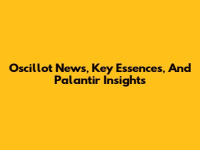 Oscillot News, Key Essences, And Palantir Insights