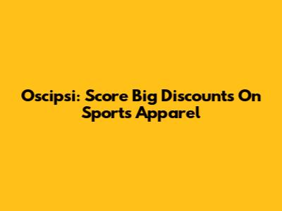 Oscipsi: Score Big Discounts On Sports Apparel