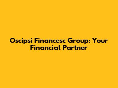 Oscipsi Financesc Group: Your Financial Partner