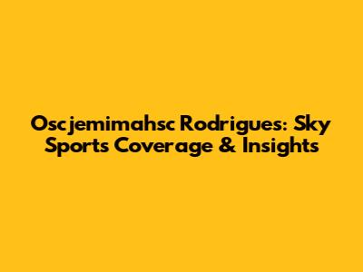 Oscjemimahsc Rodrigues: Sky Sports Coverage & Insights
