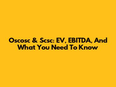 Oscosc & Scsc: EV, EBITDA, And What You Need To Know