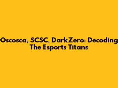 Oscosca, SCSC, DarkZero: Decoding The Esports Titans