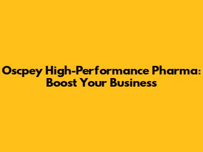 Oscpey High-Performance Pharma: Boost Your Business