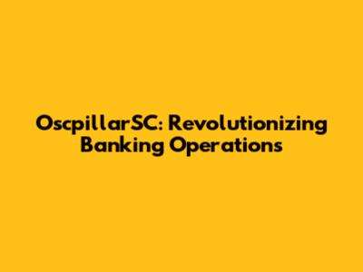 OscpillarSC: Revolutionizing Banking Operations