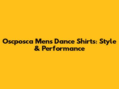 Oscposca Men's Dance Shirts: Style & Performance