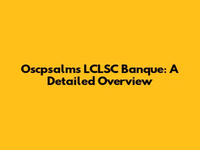Oscpsalms LCLSC Banque: A Detailed Overview