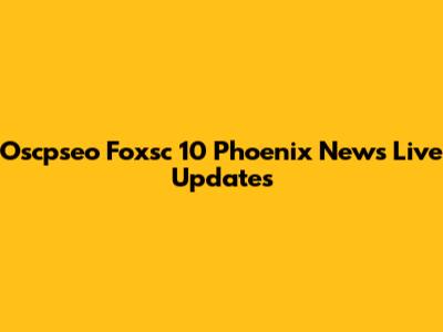 Oscpseo Foxsc 10 Phoenix News Live Updates
