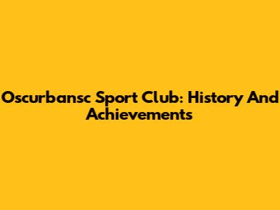 Oscurbansc Sport Club: History And Achievements