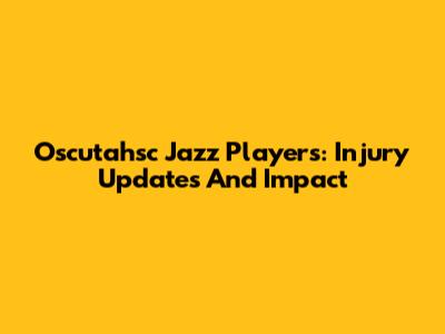 Oscutahsc Jazz Players: Injury Updates And Impact