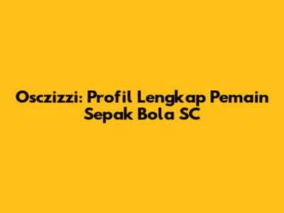 Osczizzi: Profil Lengkap Pemain Sepak Bola SC