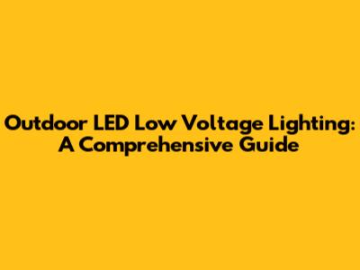 Outdoor LED Low Voltage Lighting: A Comprehensive Guide