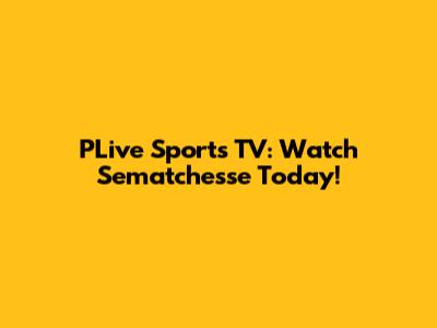 PLive Sports TV: Watch Sematchesse Today!