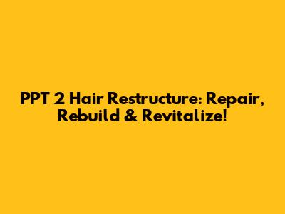 PPT 2 Hair Restructure: Repair, Rebuild & Revitalize!