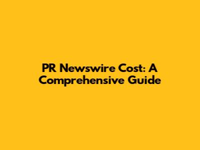 PR Newswire Cost: A Comprehensive Guide