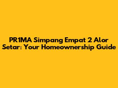 PR1MA Simpang Empat 2 Alor Setar: Your Homeownership Guide