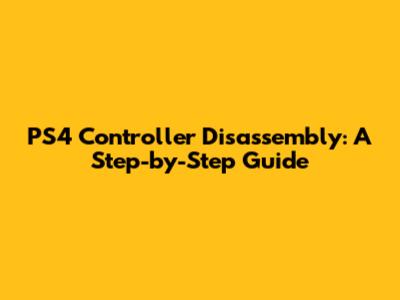 PS4 Controller Disassembly: A Step-by-Step Guide