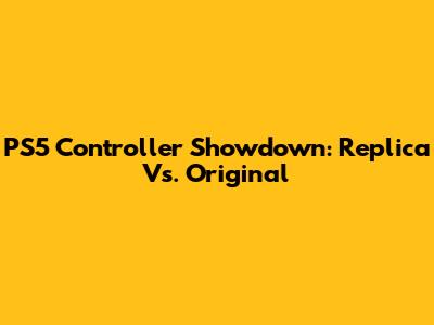 PS5 Controller Showdown: Replica Vs. Original