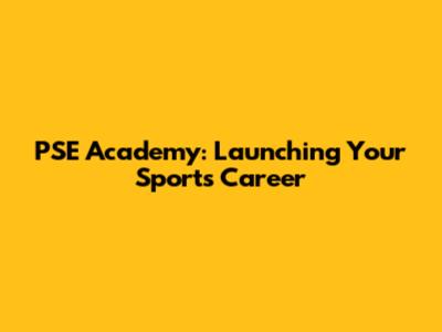 PSE Academy: Launching Your Sports Career