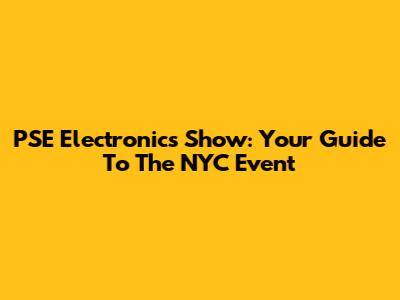 PSE Electronics Show: Your Guide To The NYC Event