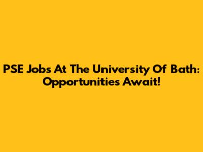 PSE Jobs At The University Of Bath: Opportunities Await!