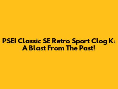 PSEI Classic SE Retro Sport Clog K: A Blast From The Past!