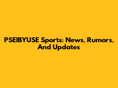 PSEIBYUSE Sports: News, Rumors, And Updates