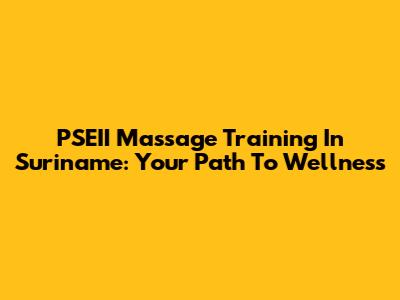 PSEII Massage Training In Suriname: Your Path To Wellness