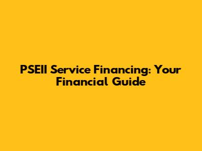 PSEII Service Financing: Your Financial Guide
