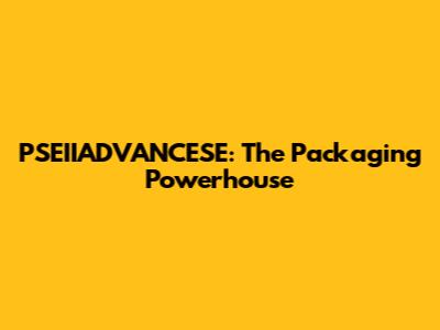 PSEIIADVANCESE: The Packaging Powerhouse