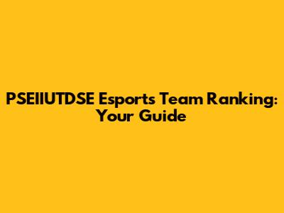 PSEIIUTDSE Esports Team Ranking: Your Guide