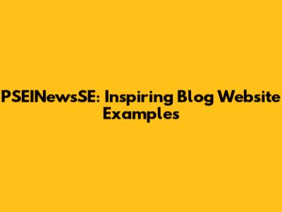 PSEINewsSE: Inspiring Blog Website Examples