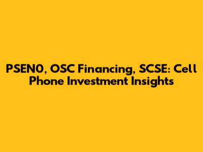 PSEN0, OSC Financing, SCSE: Cell Phone Investment Insights