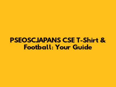PSEOSCJAPANS CSE T-Shirt & Football: Your Guide
