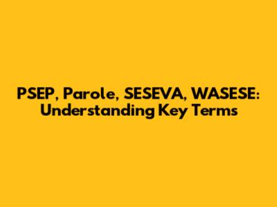 PSEP, Parole, SESEVA, WASESE: Understanding Key Terms