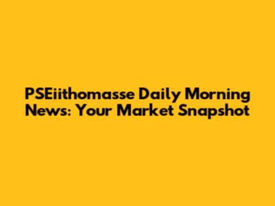 PSEiithomasse Daily Morning News: Your Market Snapshot