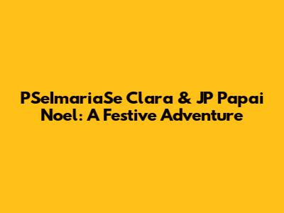 PSeImariaSe Clara & JP Papai Noel: A Festive Adventure