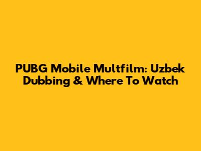 PUBG Mobile Multfilm: Uzbek Dubbing & Where To Watch