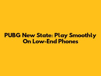 PUBG New State: Play Smoothly On Low-End Phones