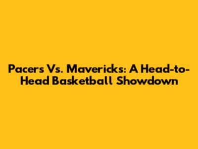 Pacers Vs. Mavericks: A Head-to-Head Basketball Showdown