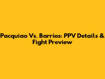 Pacquiao Vs. Barrios: PPV Details & Fight Preview
