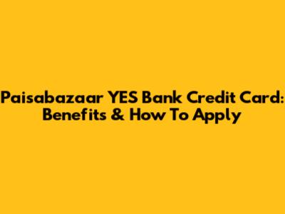 Paisabazaar YES Bank Credit Card: Benefits & How To Apply