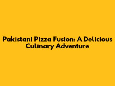 Pakistani Pizza Fusion: A Delicious Culinary Adventure