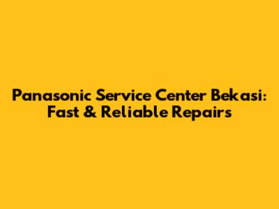 Panasonic Service Center Bekasi: Fast & Reliable Repairs