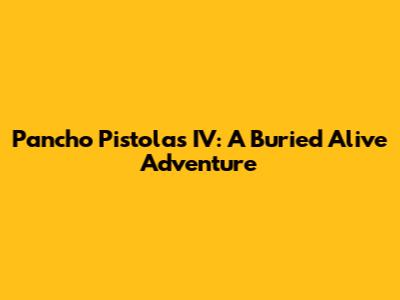 Pancho Pistolas IV: A Buried Alive Adventure