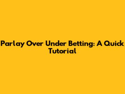 Parlay Over Under Betting: A Quick Tutorial