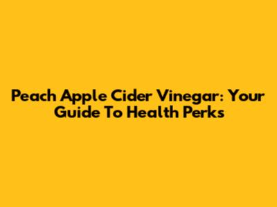 Peach Apple Cider Vinegar: Your Guide To Health Perks