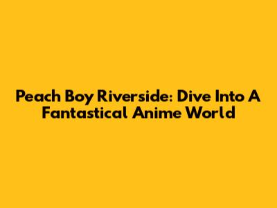 Peach Boy Riverside: Dive Into A Fantastical Anime World